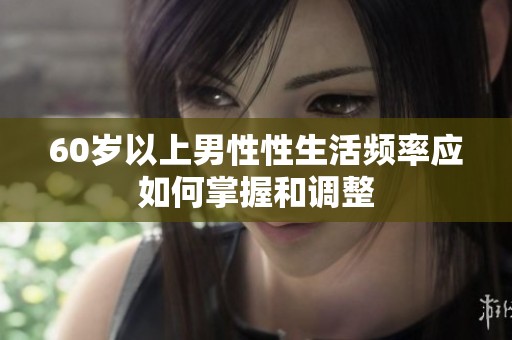 60岁以上男性性生活频率应如何掌握和调整