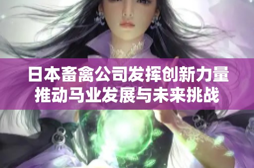 日本畜禽公司发挥创新力量推动马业发展与未来挑战
