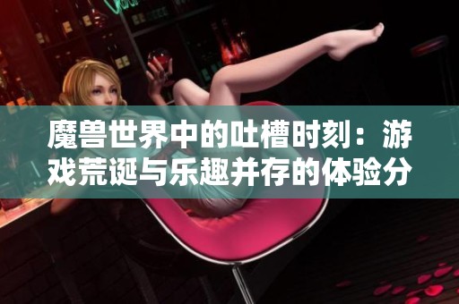 魔兽世界中的吐槽时刻：游戏荒诞与乐趣并存的体验分享