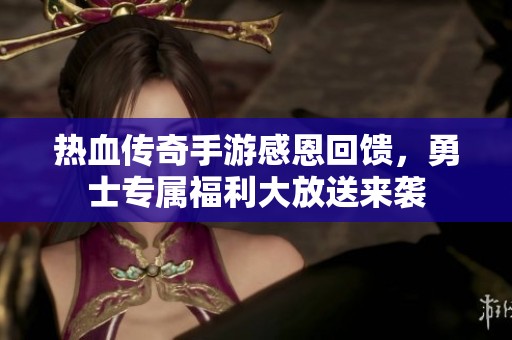 热血传奇手游感恩回馈，勇士专属福利大放送来袭