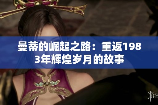 曼蒂的崛起之路：重返1983年辉煌岁月的故事