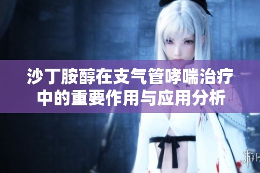 沙丁胺醇在支气管哮喘治疗中的重要作用与应用分析
