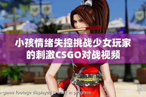 小孩情绪失控挑战少女玩家的刺激CSGO对战视频