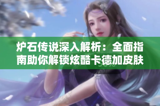 炉石传说深入解析：全面指南助你解锁炫酷卡德加皮肤