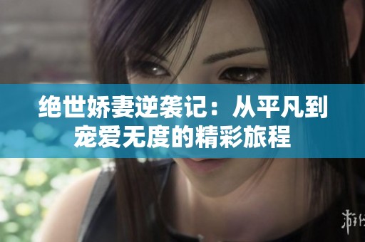 绝世娇妻逆袭记：从平凡到宠爱无度的精彩旅程