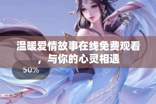温暖爱情故事在线免费观看，与你的心灵相遇