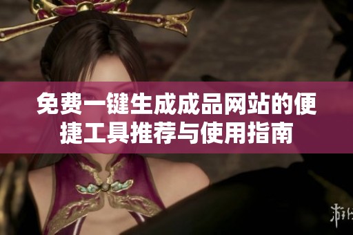 免费一键生成成品网站的便捷工具推荐与使用指南