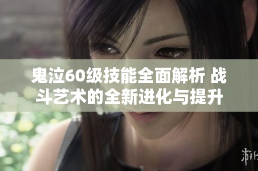 鬼泣60级技能全面解析 战斗艺术的全新进化与提升