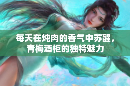 每天在炖肉的香气中苏醒，青梅酒柜的独特魅力