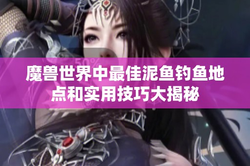 魔兽世界中最佳泥鱼钓鱼地点和实用技巧大揭秘