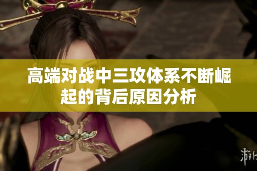 高端对战中三攻体系不断崛起的背后原因分析