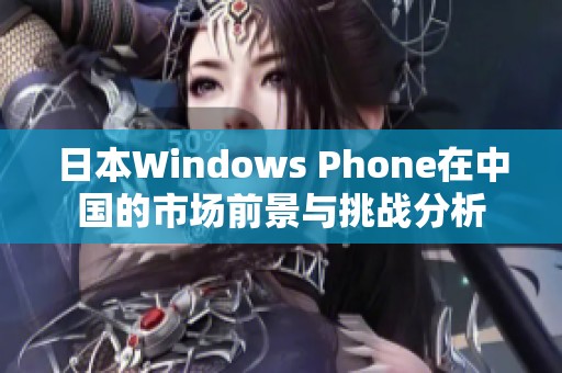 日本Windows Phone在中国的市场前景与挑战分析
