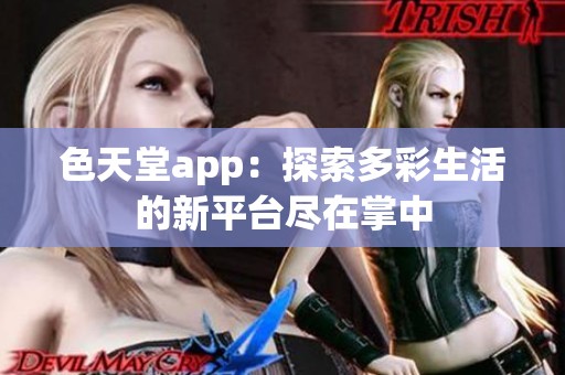 色天堂app：探索多彩生活的新平台尽在掌中