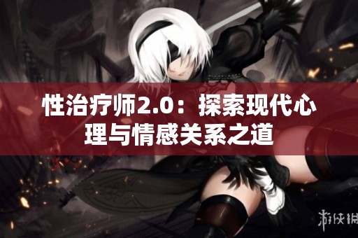 性治疗师2.0：探索现代心理与情感关系之道