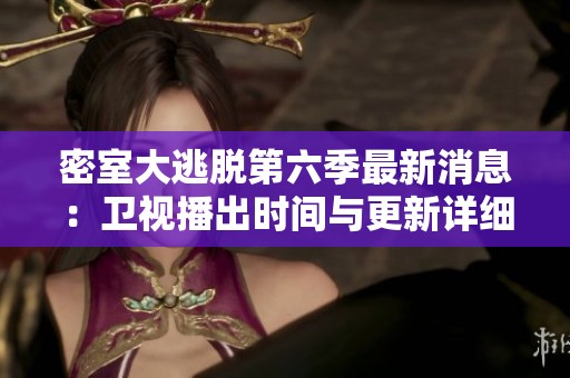 密室大逃脱第六季最新消息：卫视播出时间与更新详细介绍