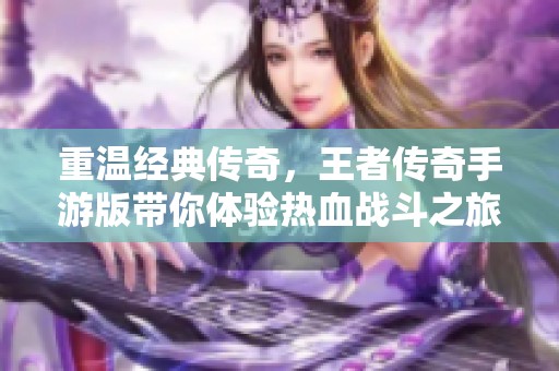 重温经典传奇，王者传奇手游版带你体验热血战斗之旅