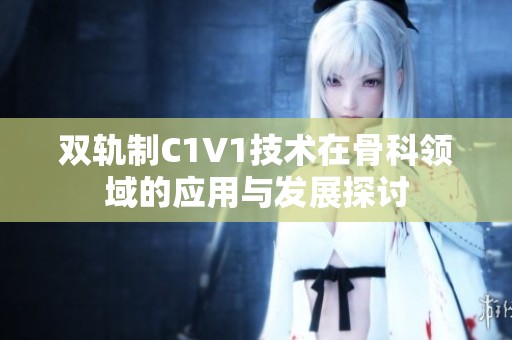 双轨制C1V1技术在骨科领域的应用与发展探讨