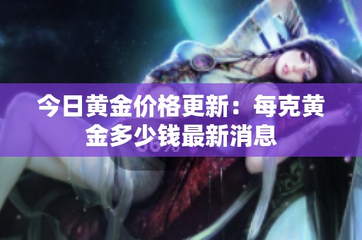 今日黄金价格更新：每克黄金多少钱最新消息