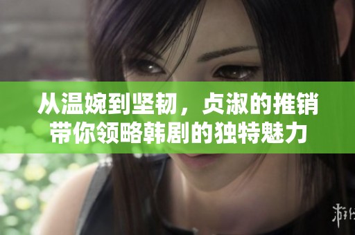 从温婉到坚韧，贞淑的推销带你领略韩剧的独特魅力