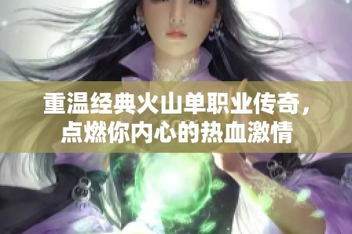 重温经典火山单职业传奇，点燃你内心的热血激情