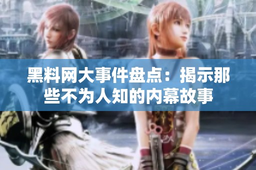 黑料网大事件盘点：揭示那些不为人知的内幕故事