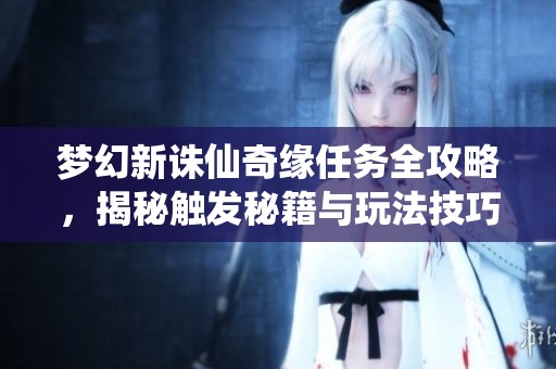 梦幻新诛仙奇缘任务全攻略，揭秘触发秘籍与玩法技巧