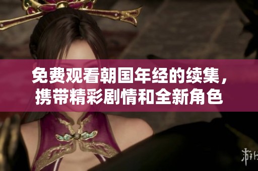 免费观看朝国年经的续集，携带精彩剧情和全新角色