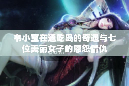 韦小宝在通吃岛的奇遇与七位美丽女子的恩怨情仇