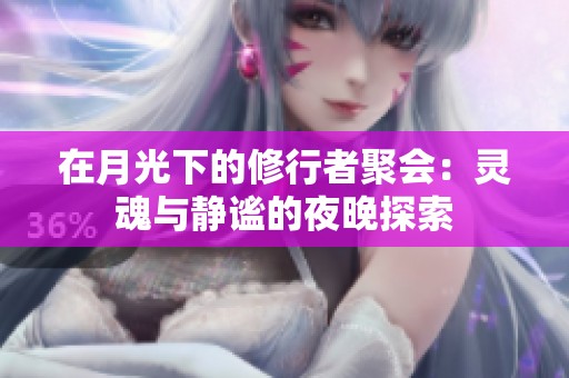 在月光下的修行者聚会：灵魂与静谧的夜晚探索