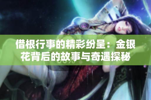 借根行事的精彩纷呈：金银花背后的故事与奇遇探秘