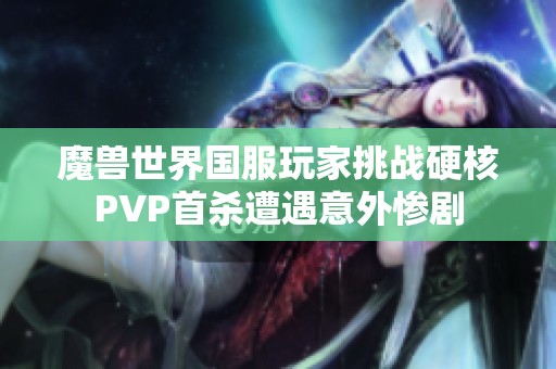 魔兽世界国服玩家挑战硬核PVP首杀遭遇意外惨剧