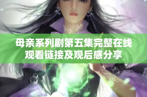 母亲系列剧第五集完整在线观看链接及观后感分享