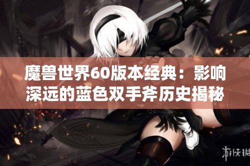 魔兽世界60版本经典：影响深远的蓝色双手斧历史揭秘