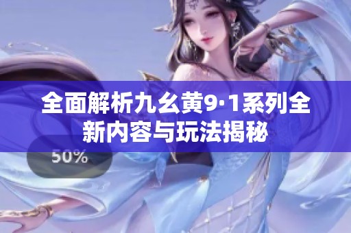 全面解析九幺黄9·1系列全新内容与玩法揭秘