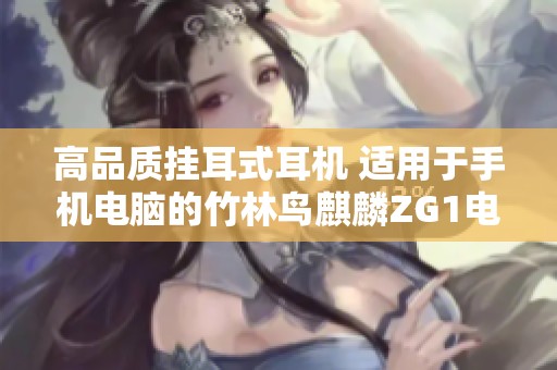 高品质挂耳式耳机 适用于手机电脑的竹林鸟麒麟ZG1电竞耳机