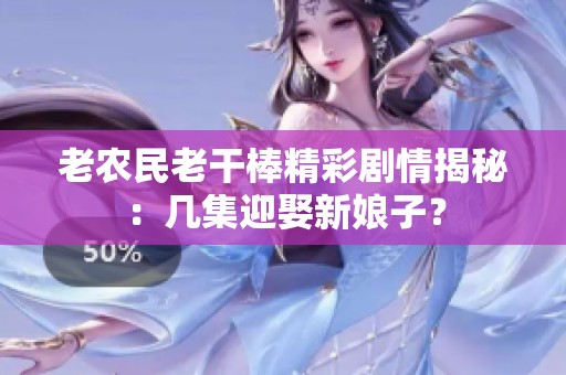 老农民老干棒精彩剧情揭秘：几集迎娶新娘子？