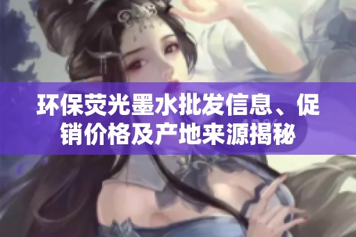 环保荧光墨水批发信息、促销价格及产地来源揭秘