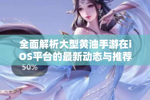 全面解析大型黄油手游在iOS平台的最新动态与推荐游戏
