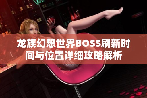 龙族幻想世界BOSS刷新时间与位置详细攻略解析