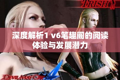 深度解析1 v6笔趣阁的阅读体验与发展潜力