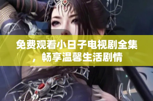 免费观看小日子电视剧全集，畅享温馨生活剧情