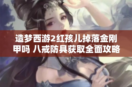 造梦西游2红孩儿掉落金刚甲吗 八戒防具获取全面攻略解析