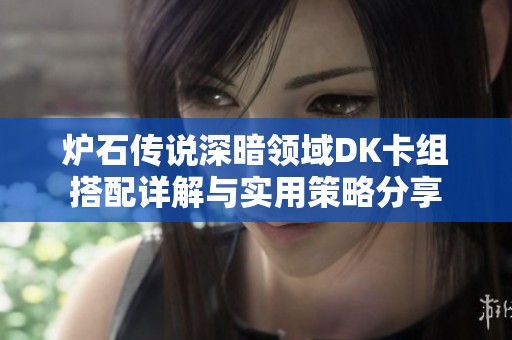 炉石传说深暗领域DK卡组搭配详解与实用策略分享