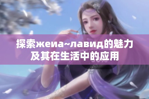 探索жeиа~лавид的魅力及其在生活中的应用