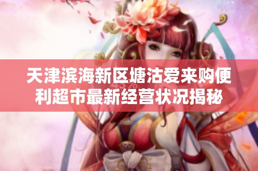 天津滨海新区塘沽爱来购便利超市最新经营状况揭秘