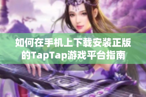 如何在手机上下载安装正版的TapTap游戏平台指南