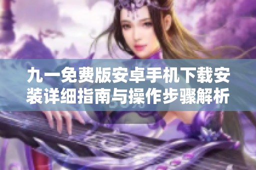 九一免费版安卓手机下载安装详细指南与操作步骤解析