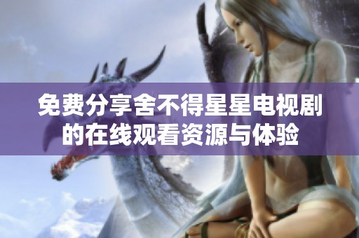 免费分享舍不得星星电视剧的在线观看资源与体验