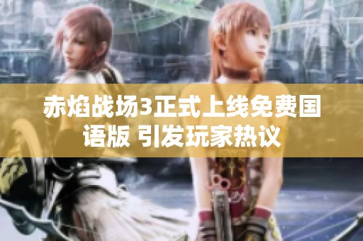 赤焰战场3正式上线免费国语版 引发玩家热议