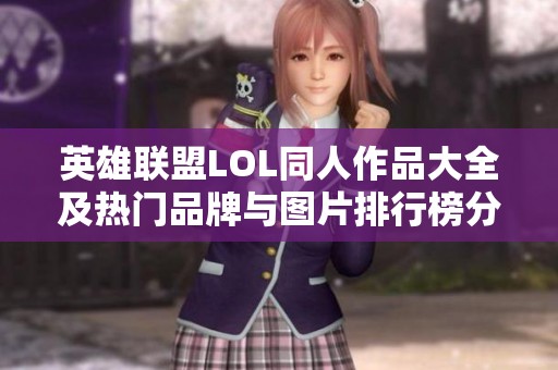 英雄联盟LOL同人作品大全及热门品牌与图片排行榜分析